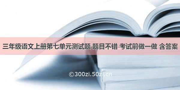 三年级语文上册第七单元测试题 题目不错 考试前做一做 含答案