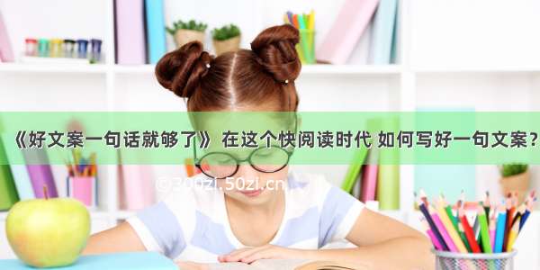 《好文案一句话就够了》 在这个快阅读时代 如何写好一句文案？