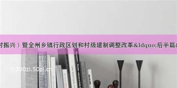 州委农村工作（乡村振兴）暨全州乡镇行政区划和村级建制调整改革“后半篇”文章工作会