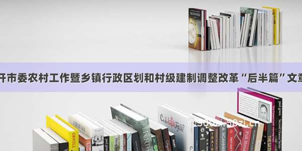 巴中市召开市委农村工作暨乡镇行政区划和村级建制调整改革“后半篇”文章工作会议