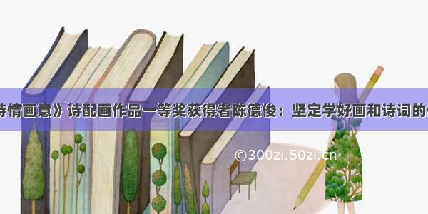 《诗情画意》诗配画作品一等奖获得者陈德俊：坚定学好画和诗词的信心