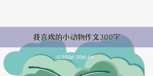 我喜欢的小动物作文300字