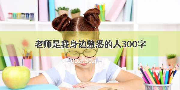 老师是我身边熟悉的人300字