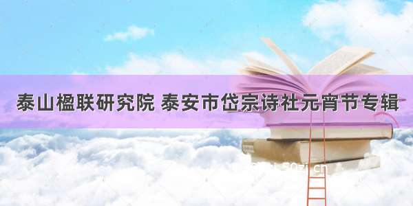 泰山楹联研究院 泰安市岱宗诗社元宵节专辑