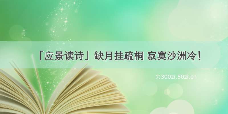 「应景读诗」缺月挂疏桐 寂寞沙洲冷！