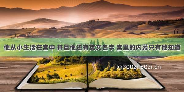 他从小生活在宫中 并且他还有英文名字 宫里的内幕只有他知道