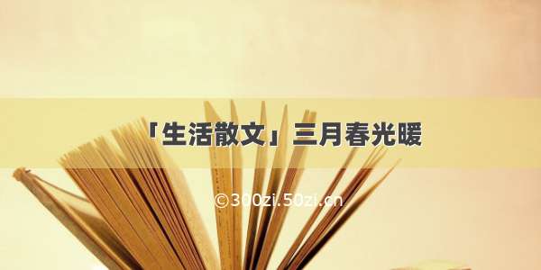 「生活散文」三月春光暖