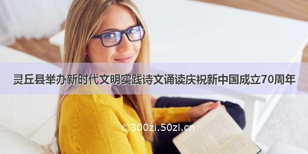 灵丘县举办新时代文明实践诗文诵读庆祝新中国成立70周年