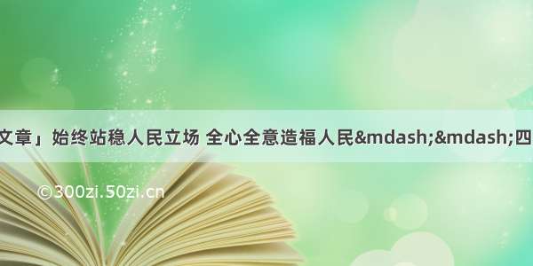 「甘肃日报评论员文章」始终站稳人民立场 全心全意造福人民&mdash;&mdash;四论学习贯彻习近平总