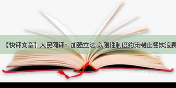 【快评文章】人民网评：加强立法 以刚性制度约束制止餐饮浪费