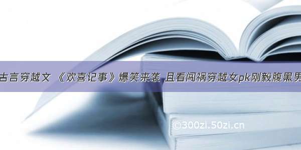 古言穿越文 《欢喜记事》爆笑来袭 且看闯祸穿越女pk刚毅腹黑男