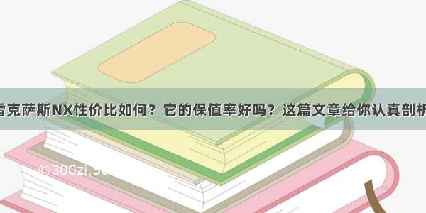 雷克萨斯NX性价比如何？它的保值率好吗？这篇文章给你认真剖析！