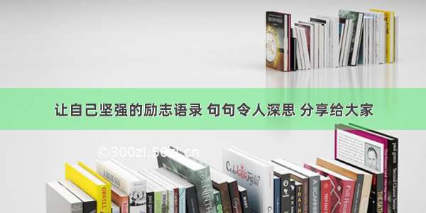 让自己坚强的励志语录 句句令人深思 分享给大家