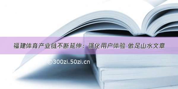 福建体育产业链不断延伸：强化用户体验 做足山水文章