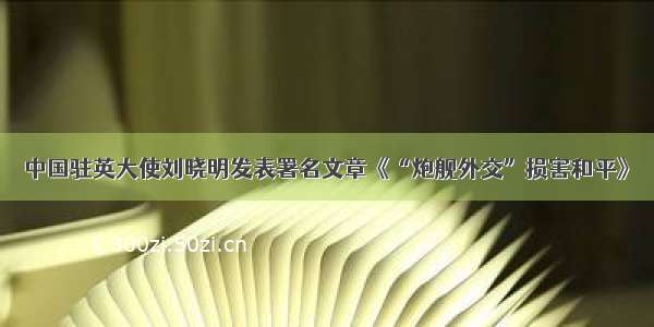 中国驻英大使刘晓明发表署名文章《“炮舰外交”损害和平》