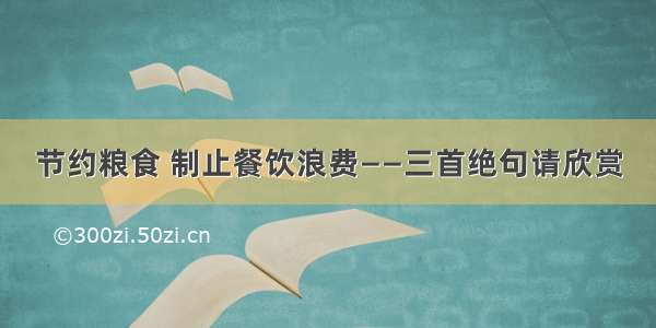 节约粮食 制止餐饮浪费——三首绝句请欣赏