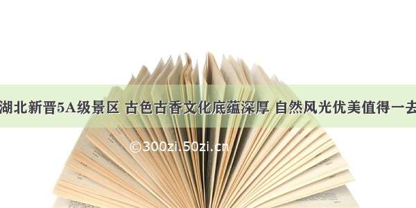 湖北新晋5A级景区 古色古香文化底蕴深厚 自然风光优美值得一去