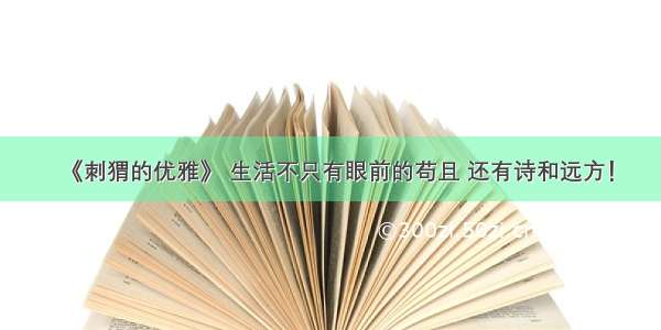 《刺猬的优雅》 生活不只有眼前的苟且 还有诗和远方！