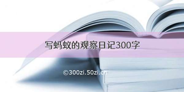 写蚂蚁的观察日记300字