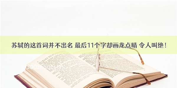 苏轼的这首词并不出名 最后11个字却画龙点睛 令人叫绝！