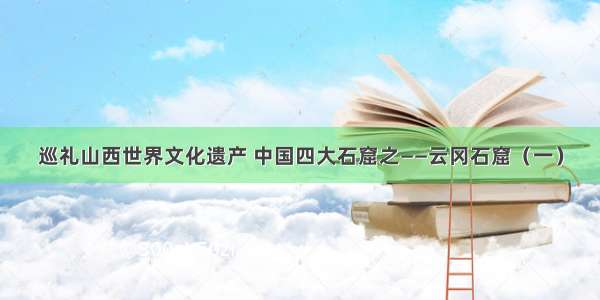 巡礼山西世界文化遗产 中国四大石窟之——云冈石窟（一）