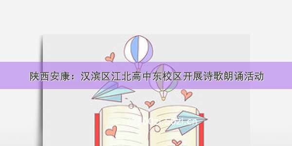陕西安康：汉滨区江北高中东校区开展诗歌朗诵活动
