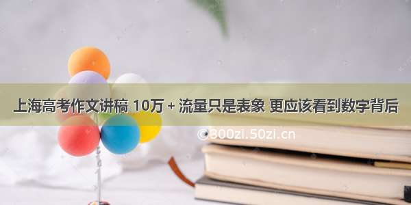 上海高考作文讲稿 10万＋流量只是表象 更应该看到数字背后