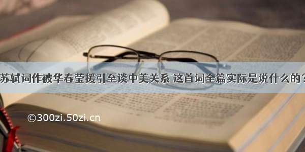 苏轼词作被华春莹援引至谈中美关系 这首词全篇实际是说什么的？