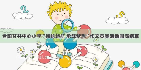 合阳甘井中心小学“扬帆起航 承载梦想”作文竞赛活动圆满结束