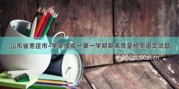 山东省枣庄市~学年度高一第一学期期末质量检测语文试题