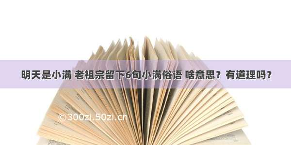 明天是小满 老祖宗留下6句小满俗语 啥意思？有道理吗？