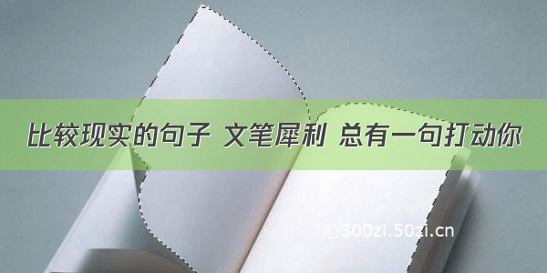 比较现实的句子 文笔犀利 总有一句打动你