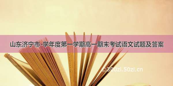 山东济宁市-学年度第一学期高一期末考试语文试题及答案