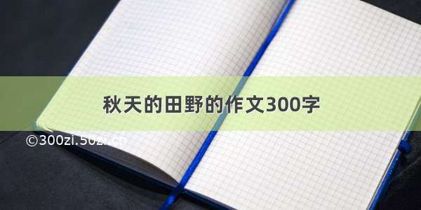 秋天的田野的作文300字