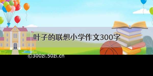 叶子的联想小学作文300字