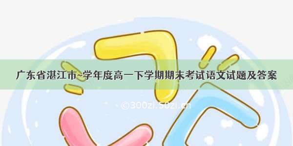 广东省湛江市~学年度高一下学期期末考试语文试题及答案