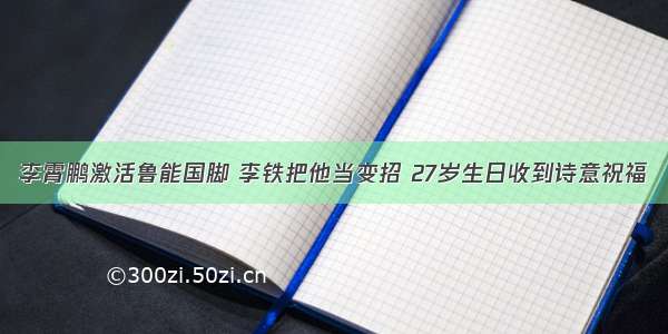 李霄鹏激活鲁能国脚 李铁把他当变招 27岁生日收到诗意祝福