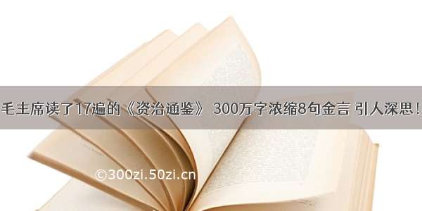 毛主席读了17遍的《资治通鉴》 300万字浓缩8句金言 引人深思！