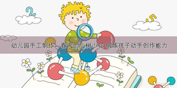 幼儿园手工制作—春天的小树小花 锻炼孩子动手创作能力