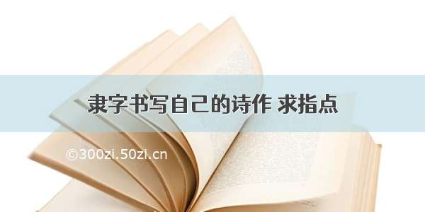 隶字书写自己的诗作 求指点