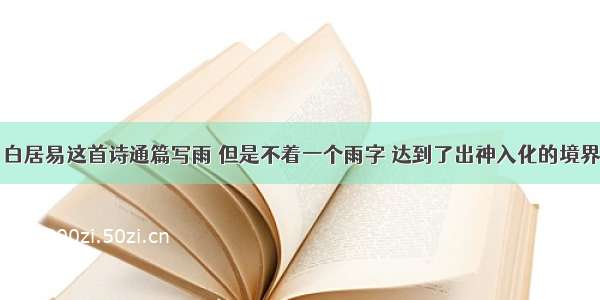 白居易这首诗通篇写雨 但是不着一个雨字 达到了出神入化的境界