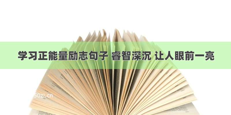 学习正能量励志句子 睿智深沉 让人眼前一亮