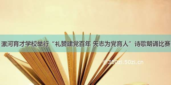 漯河育才学校举行“礼赞建党百年 矢志为党育人”诗歌朗诵比赛