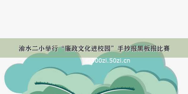 渝水二小举行“廉政文化进校园”手抄报黑板报比赛