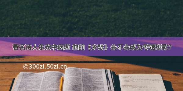 著名诗人余光中病逝 他的《乡愁》会不会成为考题爆款？