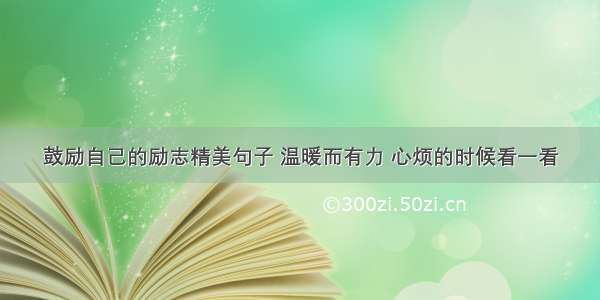 鼓励自己的励志精美句子 温暖而有力 心烦的时候看一看