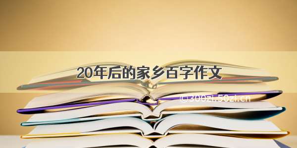 20年后的家乡百字作文