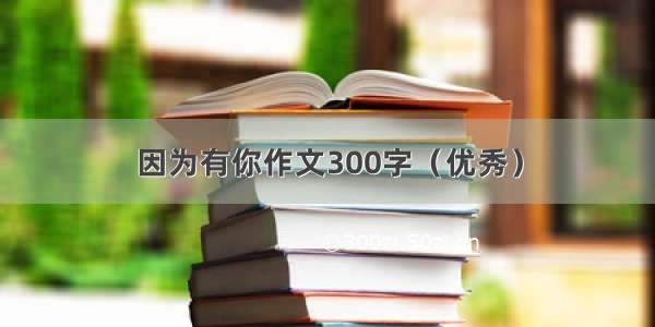 因为有你作文300字（优秀）