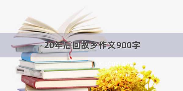 20年后回故乡作文900字