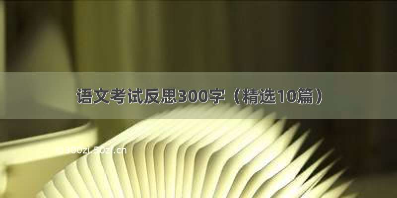 语文考试反思300字（精选10篇）